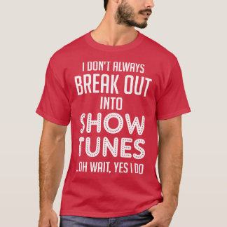 I dont always break out into show tunes T-Shirt
