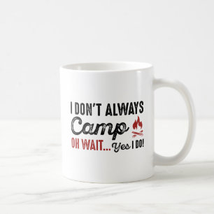 I Don't Always Camp. Oh Wait... Yes I Do! Coffee Mug