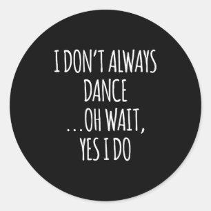 I Don't Always Dance Oh Wait - Cute Dancer  Classic Round Sticker