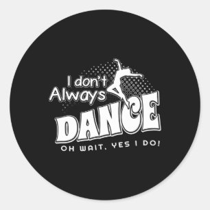 I Dont Always Dance Oh Wait Yes I Do Classic Round Sticker