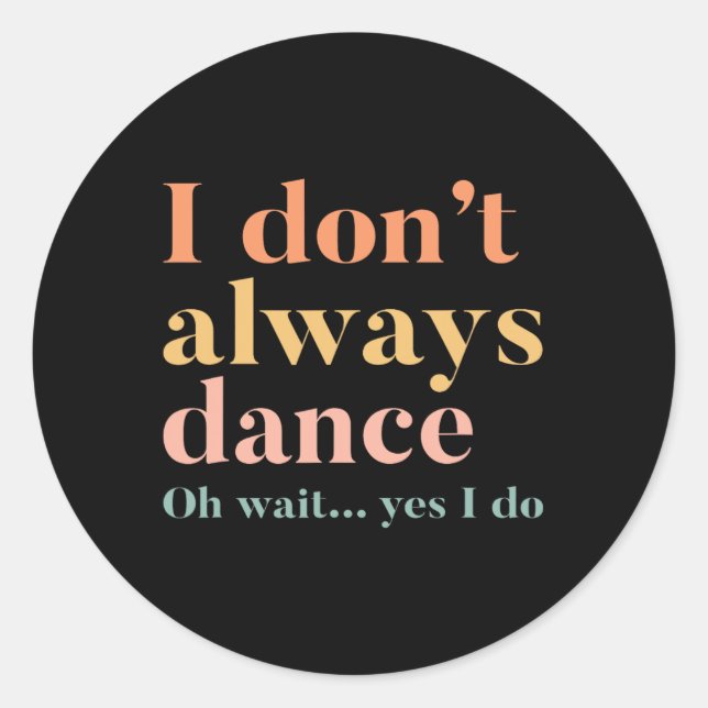 I Don't Always Dance Oh Wait Yes I Do  Classic Round Sticker (Front)