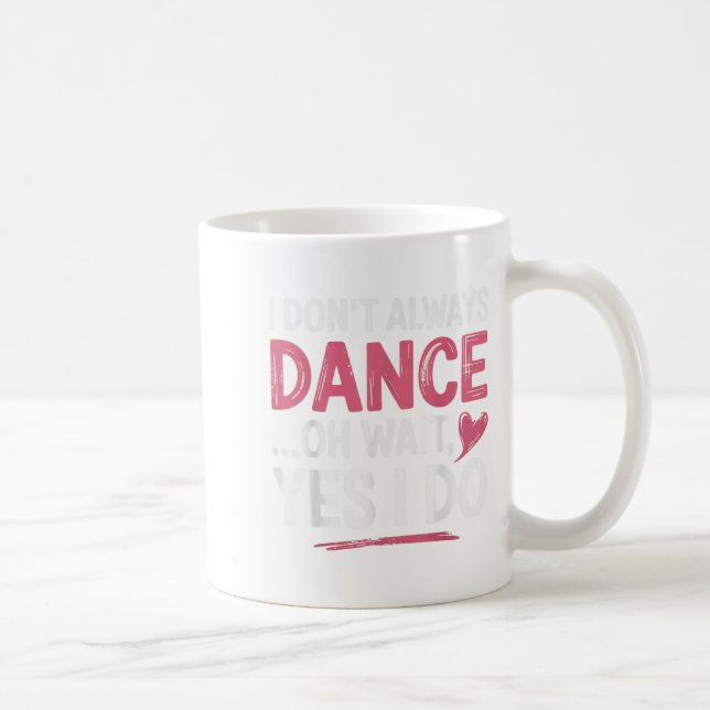 I Don't Always Dance Oh Wait... Yes I Do  Coffee Mug (Right)