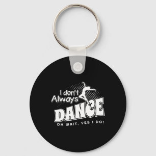 I Dont Always Dance Oh Wait Yes I Do Key Ring