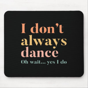 I Don't Always Dance Oh Wait Yes I Do Mouse Pad