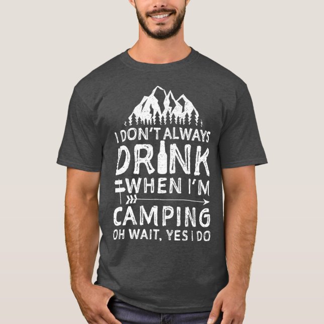 I Dont Always Drink When Im Camping  Camping T-Shirt (Front)