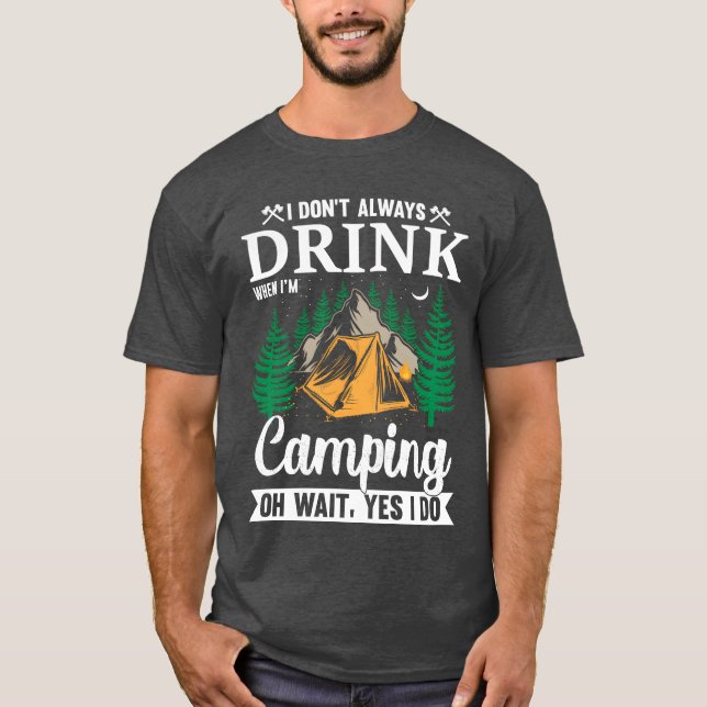I DONT ALWAYS DRINK WHEN IM Camping OH WAIT YES fr T-Shirt (Front)