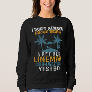 I Dont Always Enjoy Being A Retired Lineman Wait Y Sweatshirt