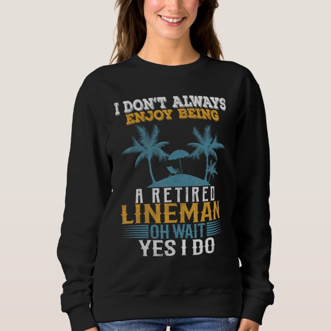 I Dont Always Enjoy Being A Retired Lineman Wait Y Sweatshirt (Front)