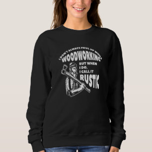 I Don't Always Foul Up While Woodworking I Call It Sweatshirt