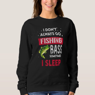 I Don't Always Go Fishing Bass Sometimes I Sleep Sweatshirt