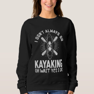 I don't always go Kayaking oh wait yes I do - Kaya Sweatshirt