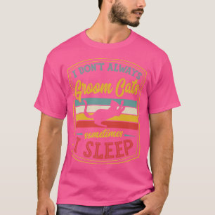 I Dont Always Groom Cats Sometimes I Sleep Funny G T-Shirt