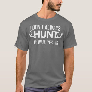 I Dont Always Hunt Oh Wait Yes I Do Deer Elk Hunt T-Shirt