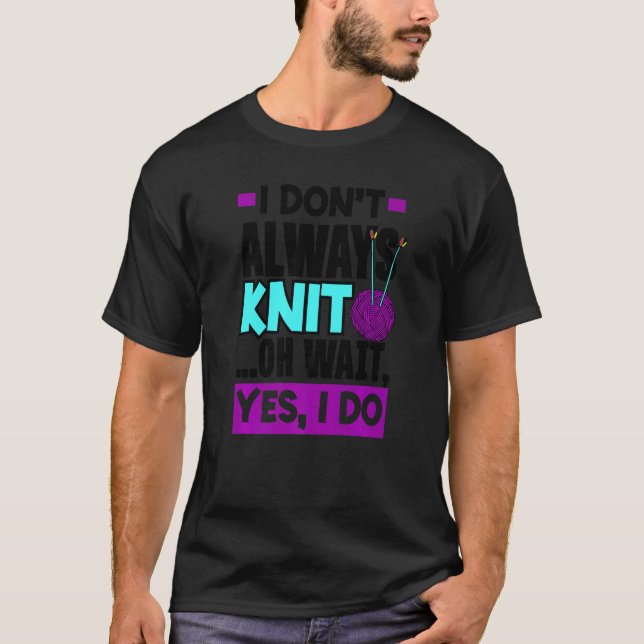 I Don't Always Knit Oh Wait Yes I Do Knitting Stit T-Shirt (Front)