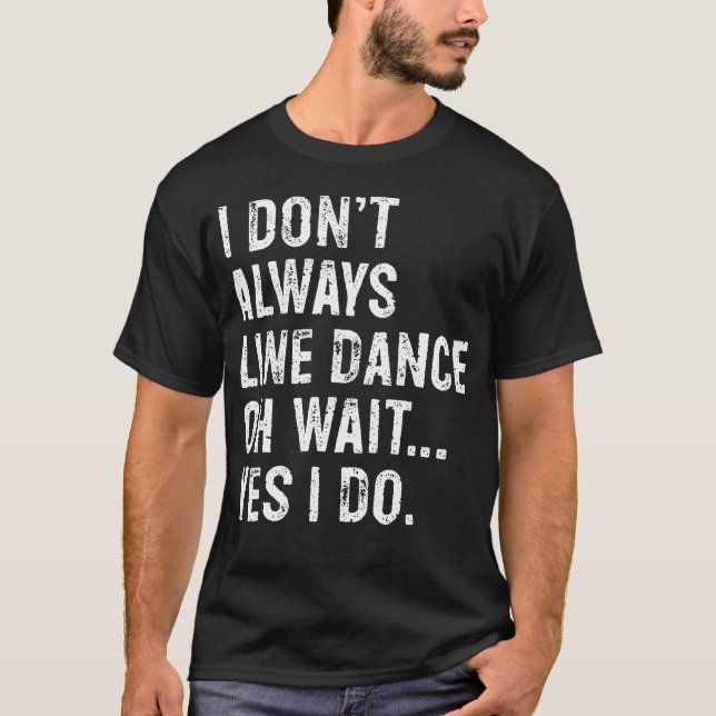 I Don'T Always Line Dance Funny Line Dancing T-Shirt (Front)