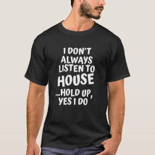 I Don't Always Listen to House Music Hold Up Yes I T-Shirt