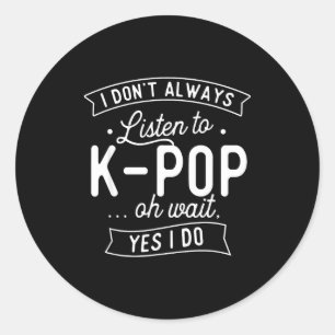 I Don't Always Listen To K-p - Korean Music Korea  Classic Round Sticker
