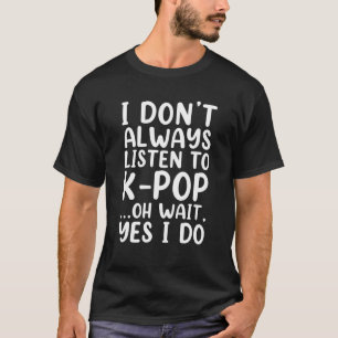 I Don't Always Listen To K-Pop Funny South Korean T-Shirt