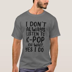 I Don't Always Listen To K-Pop Funny South Korean T-Shirt