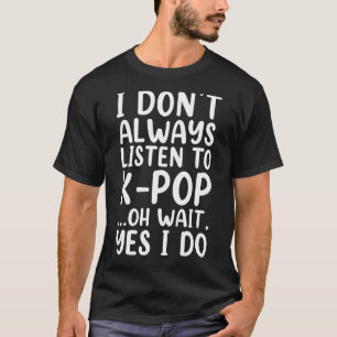 I Don't Always Listen To K Pop South Korean T-Shirt