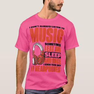 I Don't Always Listen To Music Sometimes I Eat And T-Shirt
