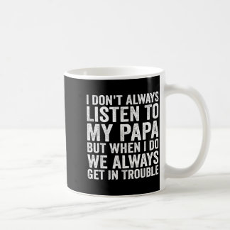 I Don't Always Listen To My Papa But When I Do We  Coffee Mug