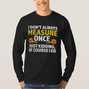 I don't always measure once just kidding carpenter T-Shirt