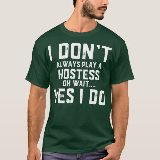 I Dont Always Play A Hostess Oh Wait Yes I do T-Shirt