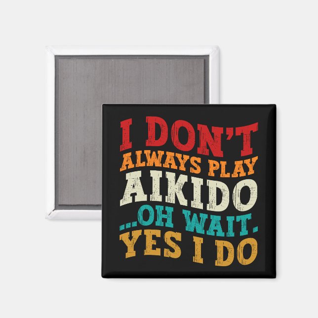 I Don't Always Play Aikido Oh Wait Yes I Do Funny Magnet (Front/Back)