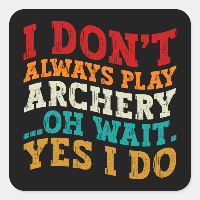 I Don't Always Play Archery Oh Wait Yes I Do Funny Square Sticker (Front)