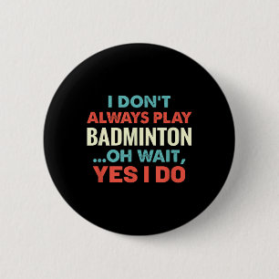 I Dont Always Play Badminton Oh Wait Funny Sports 6 Cm Round Badge