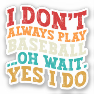 I Don't Always Play Baseball Oh Wait Yes I Do Cool