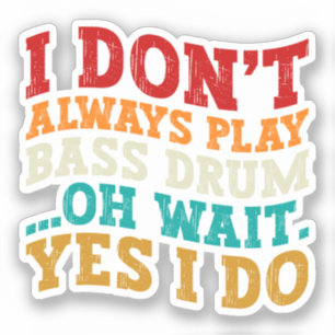 I Don't Always Play Bass Drum Oh Wait Yes I Do