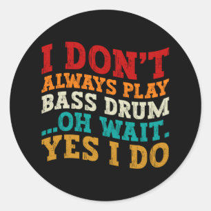 I Don't Always Play Bass Drum Oh Wait Yes I Do Classic Round Sticker