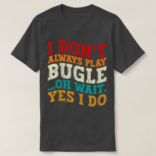 I Don't Always Play Bugle Oh Wait Yes I Do Humour T-Shirt