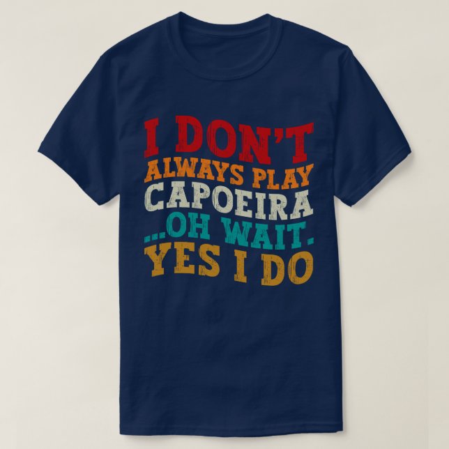 I Don't Always Play Capoeira Oh Wait Yes I Do Cool T-Shirt (Design Front)