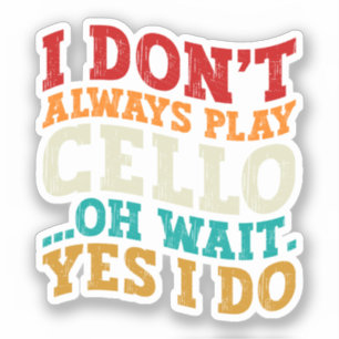 I Don't Always Play Cello Oh Wait Yes I Do Sarcasm