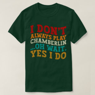 I Don't Always Play Chamberlin Oh Wait Yes I Do T-Shirt