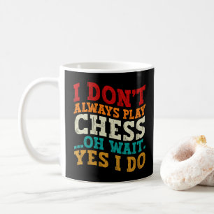 I Don't Always Play Chess Oh Wait Yes I Do Funny Coffee Mug