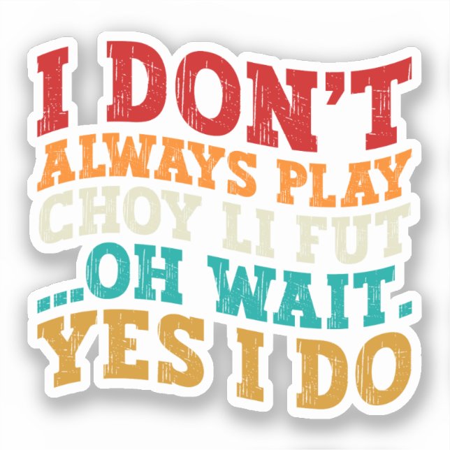 I Don't Always Play Choy Li Fut Oh Wait Yes I Do (Front)