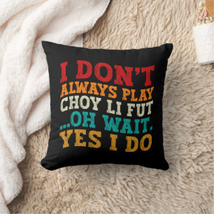 I Don't Always Play Choy Li Fut Oh Wait Yes I Do Cushion