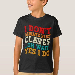 I Dont Always Play Claves Oh Wait Yes I Do Funny  T-Shirt