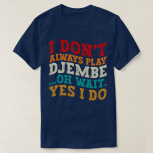 I Don't Always Play Djembe Oh Wait Yes I Do Music T-Shirt