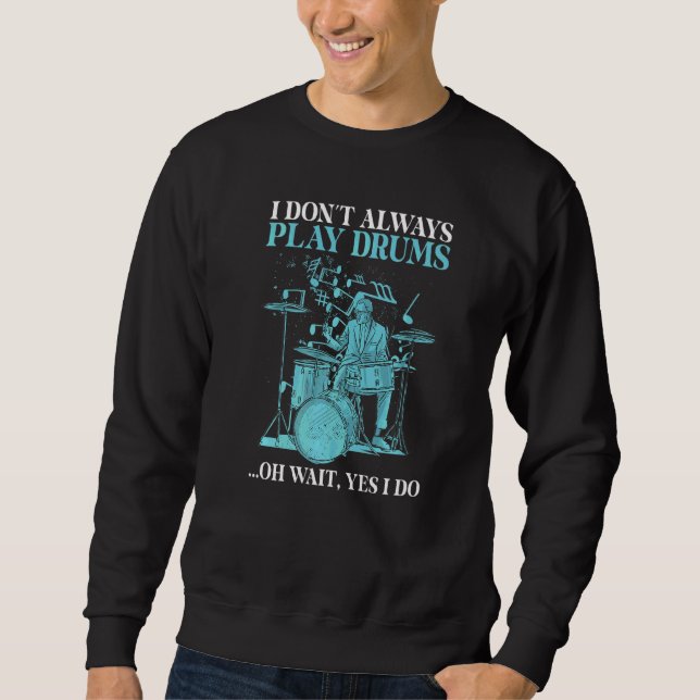 I Dont Always Play Drums Oh Wait Yes I Do  Drummer Sweatshirt (Front)