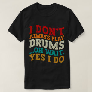 I Don't Always Play Drums Oh Wait Yes I Do Player T-Shirt