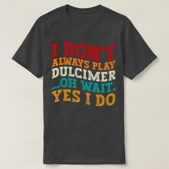 I Don't Always Play Dulcimer Oh Wait Yes I Do Cool T-Shirt (Design Front)