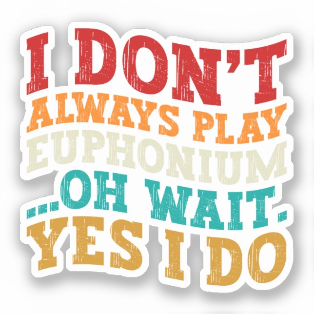 I Don't Always Play Euphonium Oh Wait Yes I Do (Front)