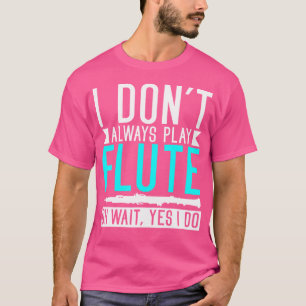 I Dont Always Play Flute Oh Wait Yes I Do Funny Fl T-Shirt