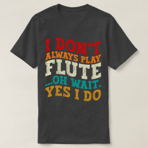I Don't Always Play Flute Oh Wait Yes I Do Player T-Shirt