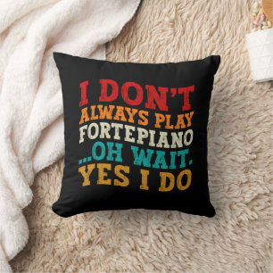 I Don't Always Play Fortepiano Oh Wait Yes I Do Cushion